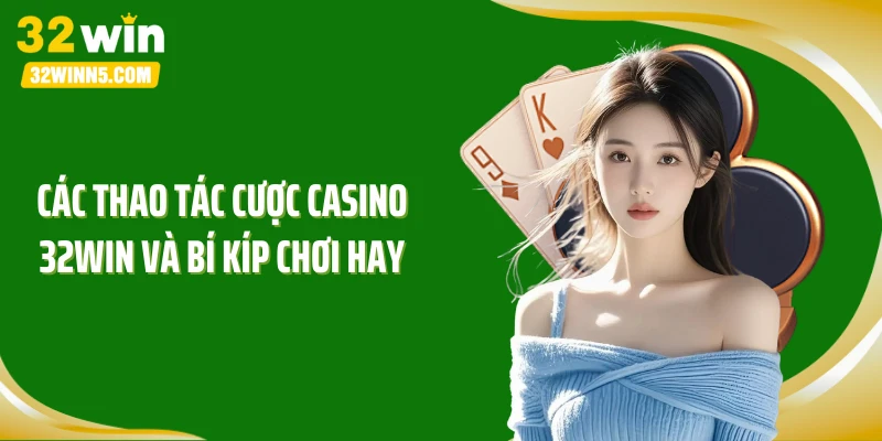 Các thao tác cược casino 32WIN và bí kíp chơi hay