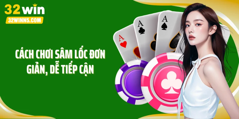 Cách chơi Sâm Lốc đơn giản, dễ tiếp cận