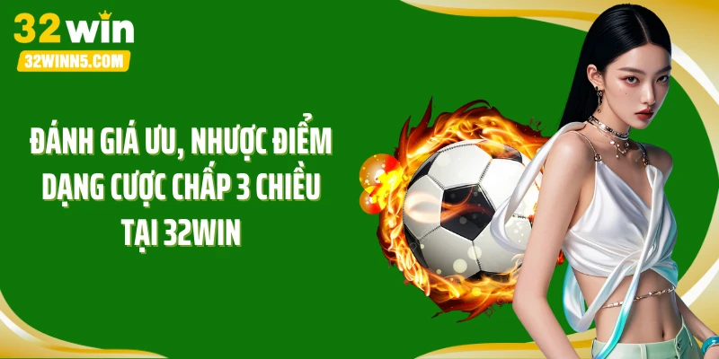 Đánh giá ưu, nhược điểm dạng cược chấp 3 chiều tại 32Win