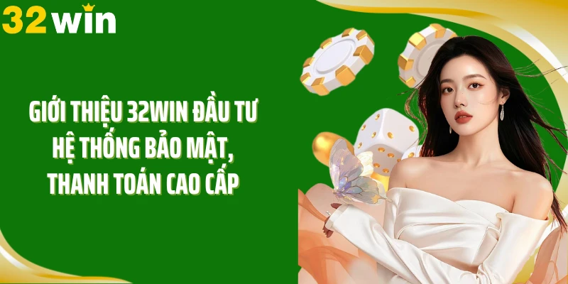 Giới thiệu 32WIN đầu tư hệ thống bảo mật, thanh toán cao cấp