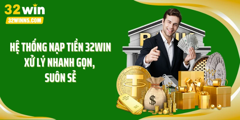 Hệ thống nạp tiền 32WIN xử lý nhanh gọn, suôn sẻ