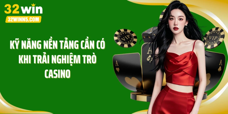 Kỹ năng nền tảng cần có khi trải nghiệm trò casino