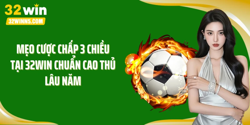 Mẹo cược chấp 3 chiều tại 32Win chuẩn cao thủ lâu năm