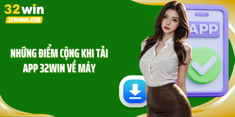 Những điểm cộng khi tải app 32win về máy
