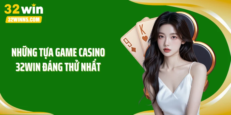 Những tựa game casino 32WIN đáng thử nhất