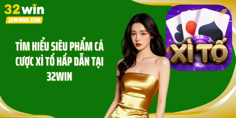 Tìm hiểu siêu phẩm cá cược xì tố hấp dẫn tại 32Win