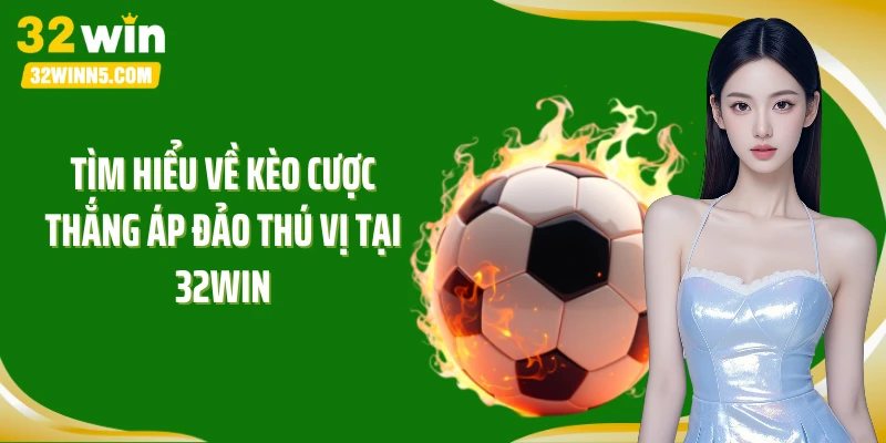 Tìm hiểu về kèo cược thắng áp đảo thú vị tại 32Win