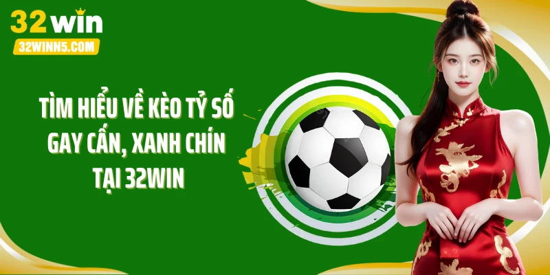 Tìm hiểu về kèo tỷ số gay cấn, xanh chín tại 32Win