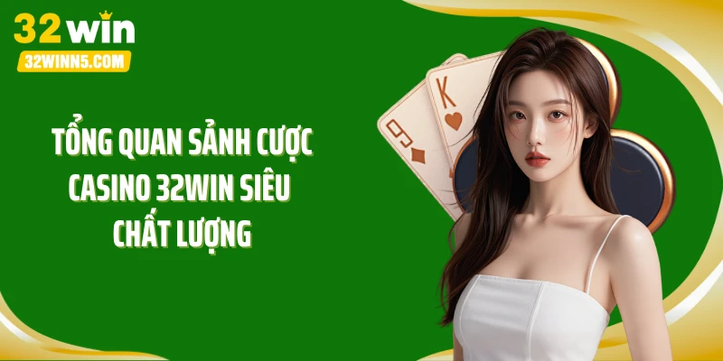 Tổng quan sảnh cược casino 32WIN siêu chất lượng