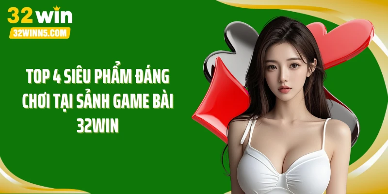 Top 4 siêu phẩm đáng chơi tại sảnh game bài 32WIN