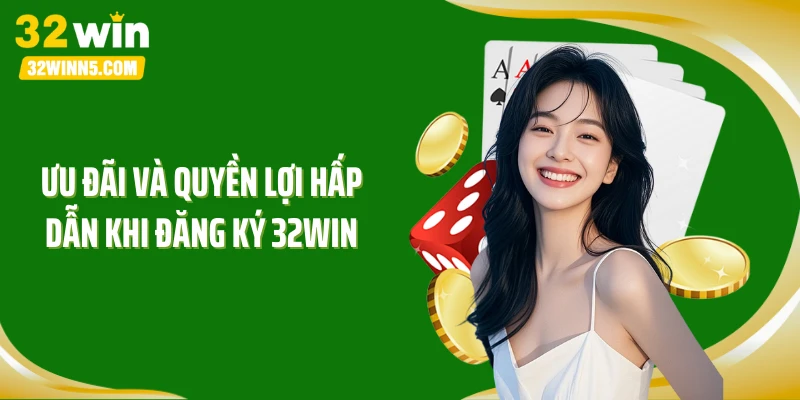 Ưu đãi và quyền lợi hấp dẫn khi đăng ký 32WIN